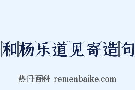 和杨乐道见寄造句是什么意思的图片
